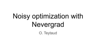 Noisy optimization with
Nevergrad
O. Teytaud
 