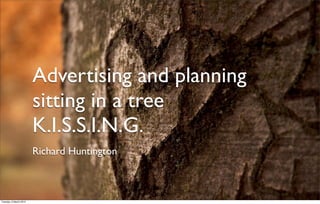Advertising and planning
                        sitting in a tree
                        K.I.S.S.I.N.G.
                        Richard Huntington



Tuesday, 6 March 2012
 