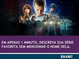 EM APENAS 1 MINUTO, DESCREVA SUA SÉRIE
FAVORITA SEM MENCIONAR O NOME DELA.
 