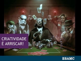 CRIATIVIDADE
É ARRISCAR!
 