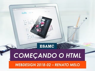 COMEÇANDO O HTML
WEBDESIGN 2018-02 – RENATO MELO
 