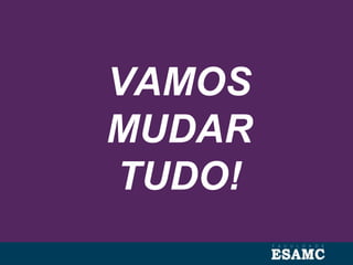 VAMOS
MUDAR
TUDO!
 