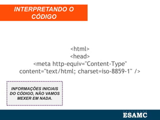 <html>
<head>
<meta http-equiv="Content-Type"
content="text/html; charset=iso-8859-1" />
INTERPRETANDO O
CÓDIGO
INFORMAÇÕES INICIAIS
DO CÓDIGO, NÃO VAMOS
MEXER EM NADA.
 