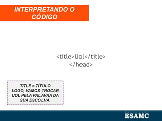 <title>Uol</title>
</head>
INTERPRETANDO O
CÓDIGO
TITLE = TÍTULO
LOGO, VAMOS TROCAR
UOL PELA PALAVRA DA
SUA ESCOLHA.
 
