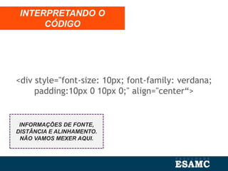 <div style="font-size: 10px; font-family: verdana;
padding:10px 0 10px 0;" align="center“>
INTERPRETANDO O
CÓDIGO
INFORMAÇÕES DE FONTE,
DISTÂNCIA E ALINHAMENTO.
NÃO VAMOS MEXER AQUI.
 