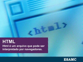 HTML
Html é um arquivo que pode ser
interpretado por navegadores.
 