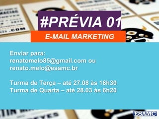 #PRÉVIA 01
E-MAIL MARKETING
Enviar para:
renatomelo85@gmail.com ou
renato.melo@esamc.br
Turma de Terça – até 27.08 às 18h30
Turma de Quarta – até 28.03 às 6h20
 