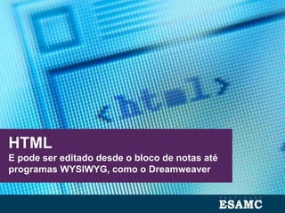 HTML
E pode ser editado desde o bloco de notas até
programas WYSIWYG, como o Dreamweaver
 