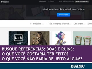 BUSQUE REFERÊNCIAS: BOAS E RUINS:
O QUE VOCÊ GOSTARIA TER FEITO?
O QUE VOCÊ NÃO FARIA DE JEITO ALGUM?
 