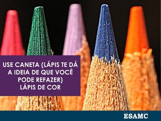USE CANETA (LÁPIS TE DÁ
A IDEIA DE QUE VOCÊ
PODE REFAZER)
LÁPIS DE COR
 