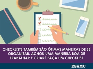 CHECKLISTS TAMBÉM SÃO ÓTIMAS MANEIRAS DE SE
ORGANIZAR. ACHOU UMA MANEIRA BOA DE
TRABALHAR E CRIAR? FAÇA UM CHECKLIST
 