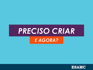 PRECISO CRIAR
E AGORA?
 