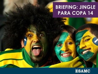 BRIEFING: JINGLE
PARA COPA 14
 