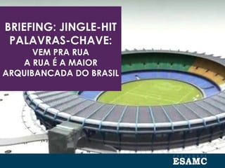 BRIEFING: JINGLE-HIT
PALAVRAS-CHAVE:
VEM PRA RUA
A RUA É A MAIOR
ARQUIBANCADA DO BRASIL
 