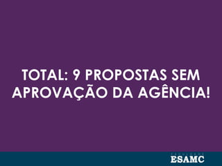 TOTAL: 9 PROPOSTAS SEM
APROVAÇÃO DA AGÊNCIA!
 