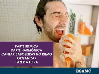 PARTE RITMICA
PARTE HARMÔNICA
CANTAR BABOSEIRAS NO RITMO
ORGANIZAR
FAZER A LETRA
 