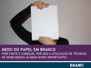 MEDO DO PAPEL EM BRANCO
PIOR PARTE É COMEÇAR, POR ISSO A UTILIZAÇÃO DE TÉCNICAS
DE DESBLOQUEIO ACABAM SENDO IMPORTANTES.
 