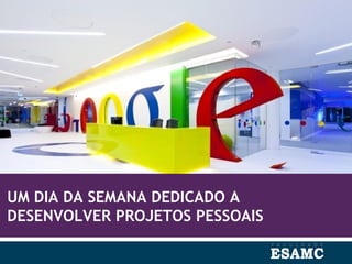 UM DIA DA SEMANA DEDICADO A
DESENVOLVER PROJETOS PESSOAIS
 