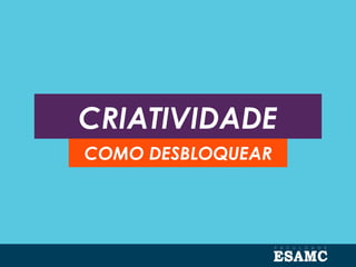 CRIATIVIDADE
COMO DESBLOQUEAR
 