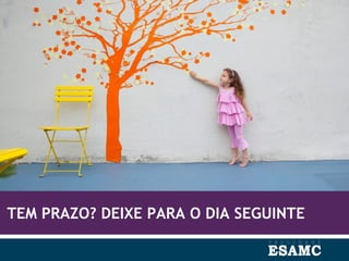 TEM PRAZO? DEIXE PARA O DIA SEGUINTE
 