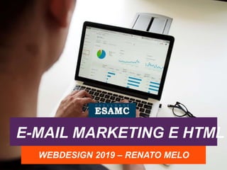 E-MAIL MARKETING E HTML
WEBDESIGN 2019 – RENATO MELO
 