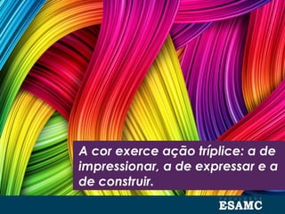 A cor exerce ação tríplice: a de
impressionar, a de expressar e a
de construir.
 