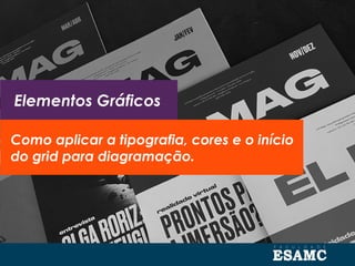 Como aplicar a tipografia, cores e o início
do grid para diagramação.
Elementos Gráficos
 