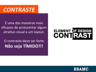 É uma das maneiras mais
eficazes de acrescentar algum
atrativo visual a um layout.
O contraste deve ser forte.
Não seja TÍMIDO!!!
CONTRASTE
 