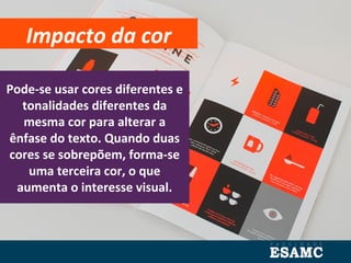 Impacto da cor
Pode-se usar cores diferentes e
tonalidades diferentes da
mesma cor para alterar a
ênfase do texto. Quando duas
cores se sobrepõem, forma-se
uma terceira cor, o que
aumenta o interesse visual.
 