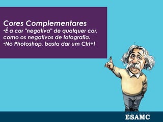 Cores Complementares
•É a cor "negativa" de qualquer cor,
como os negativos de fotografia.
•No Photoshop, basta dar um Ctrl+I
 