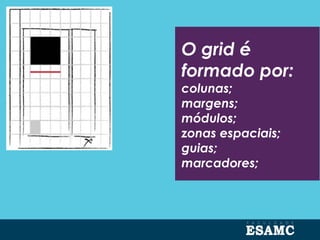 O grid é
formado por:
colunas;
margens;
módulos;
zonas espaciais;
guias;
marcadores;
 
