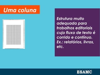 Estrutura muito
adequada para
trabalhos editoriais
cujo fluxo de texto é
corrido e contínuo.
Ex.: relatórios, livros,
etc.
Uma coluna
 