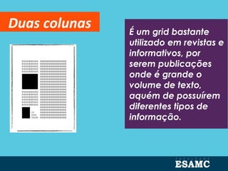 É um grid bastante
utilizado em revistas e
informativos, por
serem publicações
onde é grande o
volume de texto,
aquém de possuírem
diferentes tipos de
informação.
Duas colunas
 