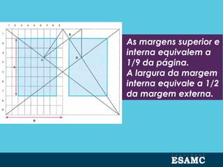As margens superior e
interna equivalem a
1/9 da página.
A largura da margem
interna equivale a 1/2
da margem externa.
 