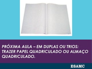 PRÓXIMA AULA – EM DUPLAS OU TRIOS:
TRAZER PAPEL QUADRICULADO OU ALMAÇO
QUADRICULADO.
 