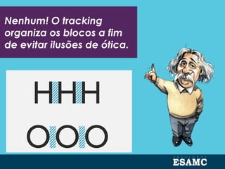 Nenhum! O tracking
organiza os blocos a fim
de evitar ilusões de ótica.
 