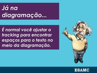 Já na
diagramação...
É normal você ajustar o
tracking para encontrar
espaços para o texto no
meio da diagramação.
 