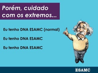 Eu tenho DNA ESAMC (normal)
Eu tenho DNA ESAMC
Eu tenho DNA ESAMC
Porém, cuidado
com os extremos...
 