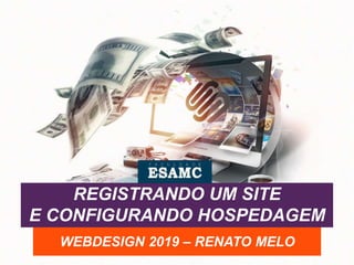 REGISTRANDO UM SITE
E CONFIGURANDO HOSPEDAGEM
WEBDESIGN 2019 – RENATO MELO
 