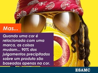 Quando uma cor é
relacionada com uma
marca, as coisas
mudam... 90% dos
julgamentos precipitados
sobre um produto são
baseados apenas na cor.
Mas...
 