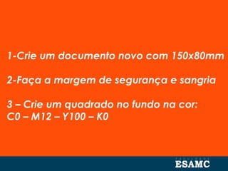 1-Crie um documento novo com 150x80mm
2-Faça a margem de segurança e sangria
3 – Crie um quadrado no fundo na cor:
C0 – M12 – Y100 – K0
 