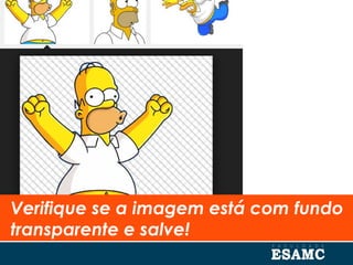 Verifique se a imagem está com fundo
transparente e salve!
 