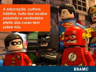 A educação, cultura,
hábitos, tudo isso acaba
poluindo o verdadeiro
efeito das cores tem
sobre nós.
 