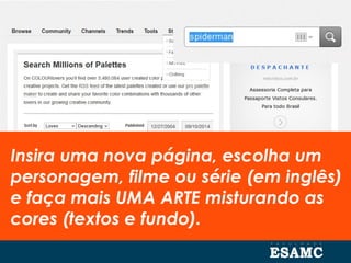 Insira uma nova página, escolha um
personagem, filme ou série (em inglês)
e faça mais UMA ARTE misturando as
cores (textos e fundo).
 