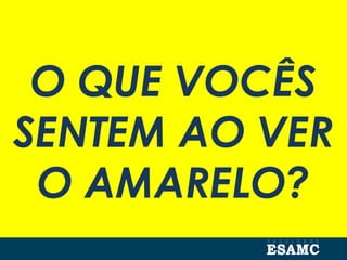 O QUE VOCÊS
SENTEM AO VER
O AMARELO?
 