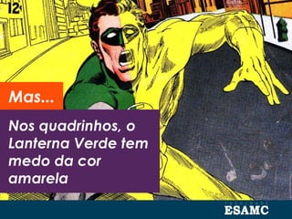 Nos quadrinhos, o
Lanterna Verde tem
medo da cor
amarela
Mas...
 