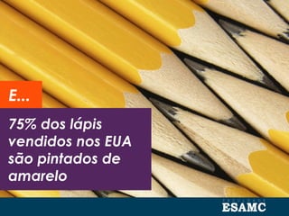 75% dos lápis
vendidos nos EUA
são pintados de
amarelo
E...
 