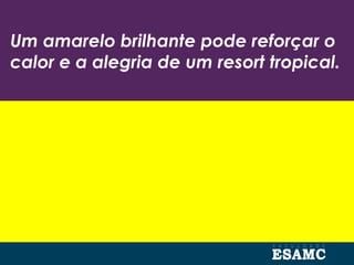 Um amarelo brilhante pode reforçar o
calor e a alegria de um resort tropical.
 