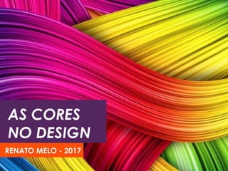 AS CORES
NO DESIGN
RENATO MELO - 2017
 