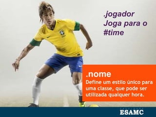 .nome
Define um estilo único para
uma classe, que pode ser
utilizada qualquer hora.
.jogador
Joga para o
#time
 
